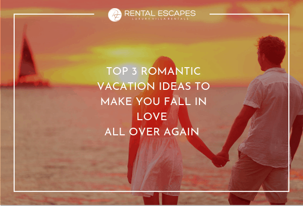 Top 3 Romantic Vacation Ideas to Make You Fall in Love All Over Again ...